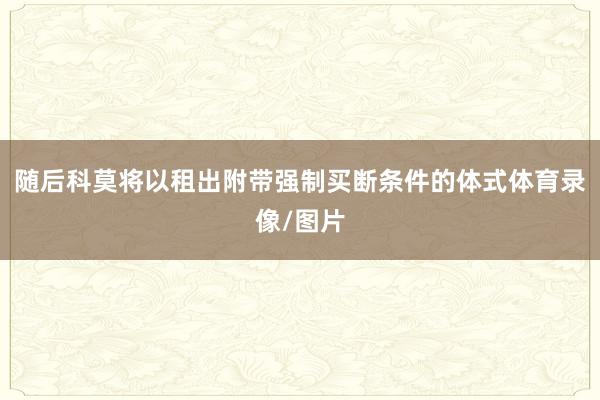 随后科莫将以租出附带强制买断条件的体式体育录像/图片