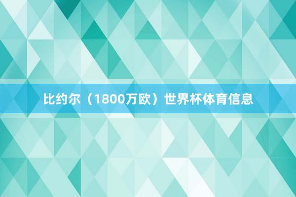 比约尔（1800万欧）世界杯体育信息