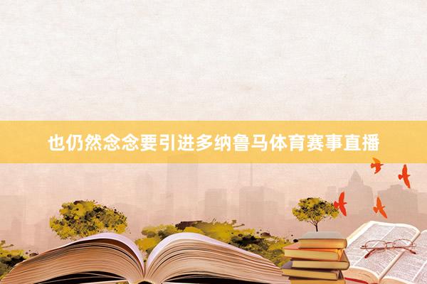 也仍然念念要引进多纳鲁马体育赛事直播