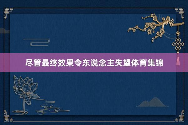 尽管最终效果令东说念主失望体育集锦