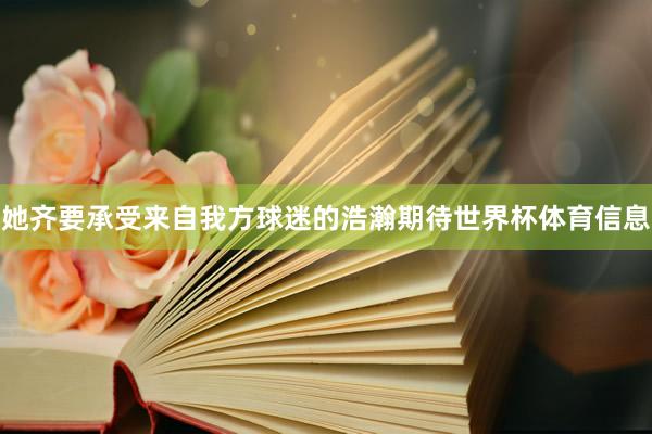 她齐要承受来自我方球迷的浩瀚期待世界杯体育信息
