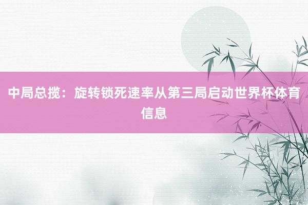 中局总揽：旋转锁死速率从第三局启动世界杯体育信息
