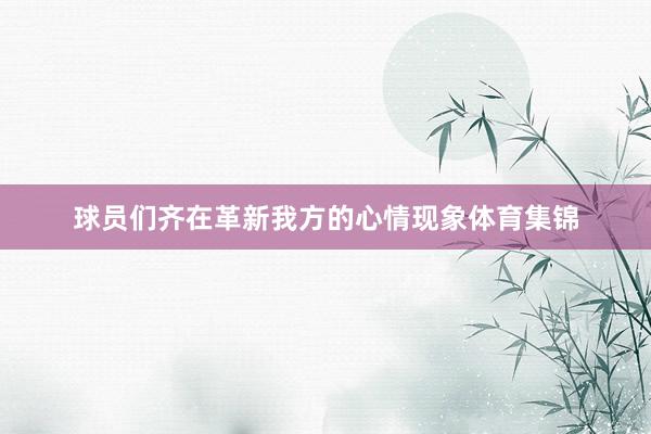 球员们齐在革新我方的心情现象体育集锦