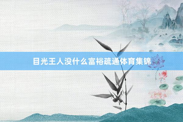 目光王人没什么富裕疏通体育集锦