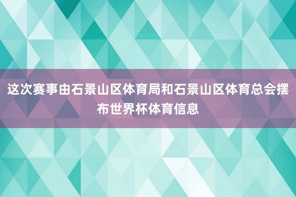 这次赛事由石景山区体育局和石景山区体育总会摆布世界杯体育信息
