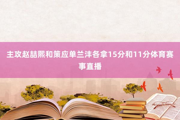 主攻赵喆熙和策应单兰沣各拿15分和11分体育赛事直播