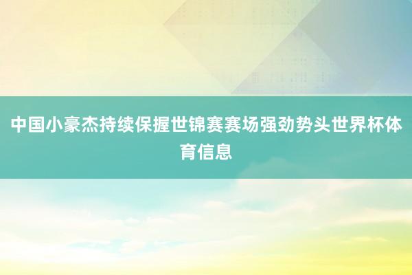 中国小豪杰持续保握世锦赛赛场强劲势头世界杯体育信息