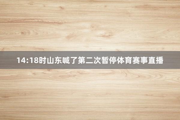 14:18时山东喊了第二次暂停体育赛事直播