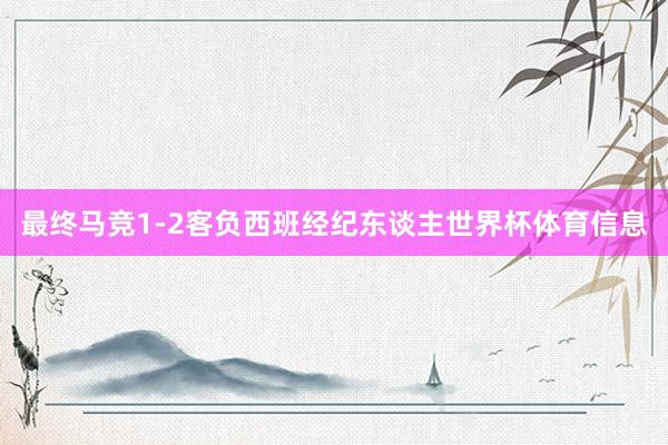 最终马竞1-2客负西班经纪东谈主世界杯体育信息