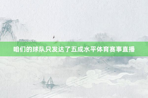 咱们的球队只发达了五成水平体育赛事直播
