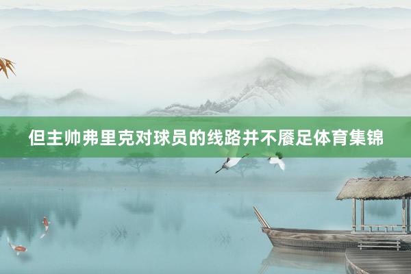 但主帅弗里克对球员的线路并不餍足体育集锦