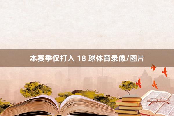 本赛季仅打入 18 球体育录像/图片
