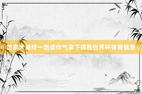 加拿大最终一饱读作气拿下得胜世界杯体育信息