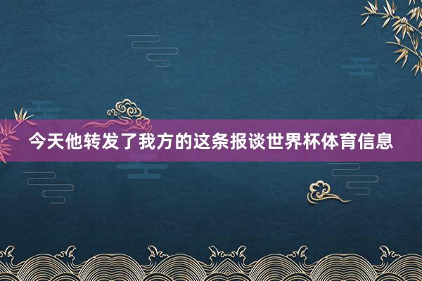 今天他转发了我方的这条报谈世界杯体育信息