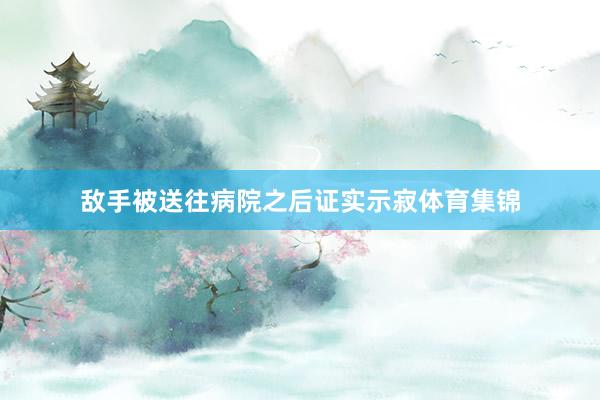 敌手被送往病院之后证实示寂体育集锦