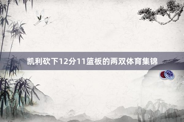 凯利砍下12分11篮板的两双体育集锦