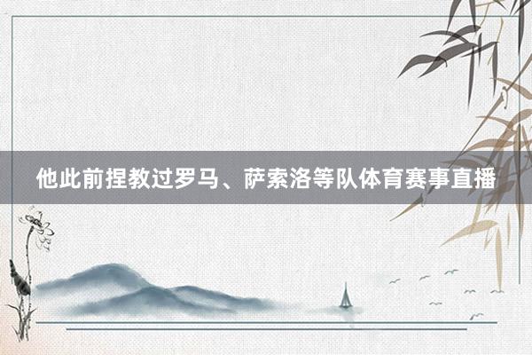 他此前捏教过罗马、萨索洛等队体育赛事直播