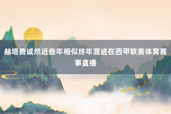 赫塔费诚然近些年相似终年混迹在西甲联赛体育赛事直播