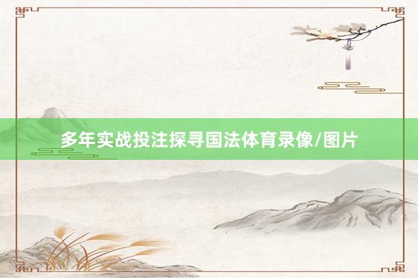 多年实战投注探寻国法体育录像/图片