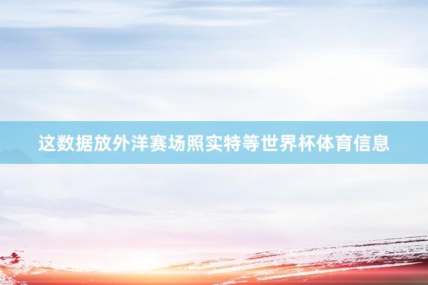 这数据放外洋赛场照实特等世界杯体育信息