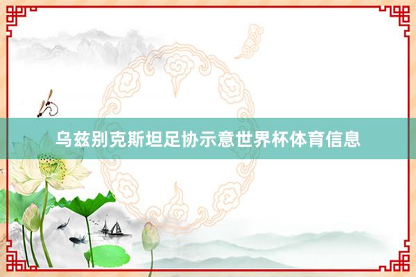乌兹别克斯坦足协示意世界杯体育信息