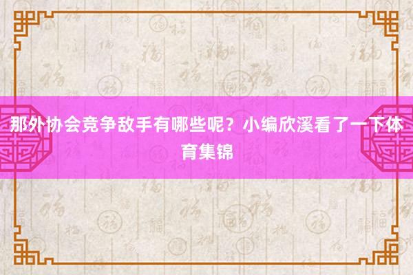那外协会竞争敌手有哪些呢？小编欣溪看了一下体育集锦