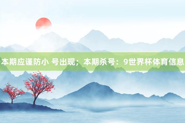 本期应谨防小 号出现；本期杀号：9世界杯体育信息