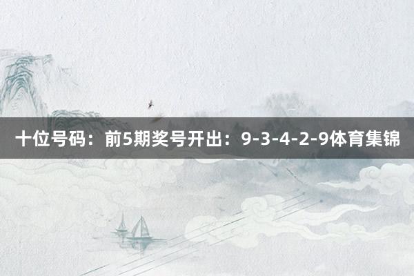 十位号码：前5期奖号开出：9-3-4-2-9体育集锦