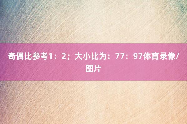 奇偶比参考1：2；大小比为：77：97体育录像/图片