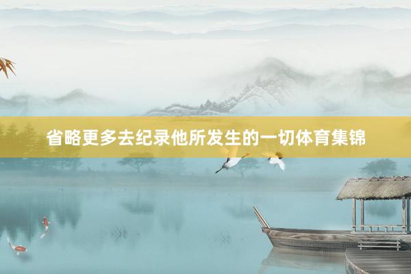 省略更多去纪录他所发生的一切体育集锦