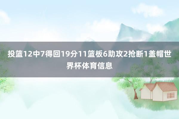 投篮12中7得回19分11篮板6助攻2抢断1盖帽世界杯体育信息