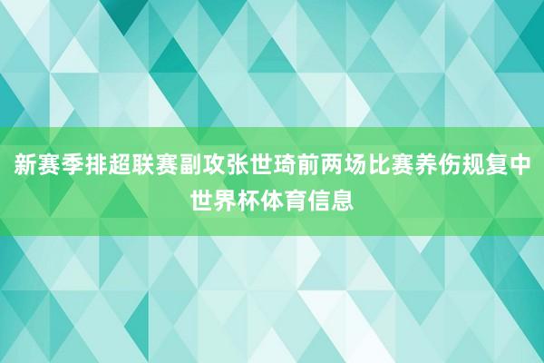 新赛季排超联赛副攻张世琦前两场比赛养伤规复中世界杯体育信息