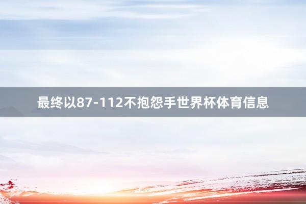 最终以87-112不抱怨手世界杯体育信息