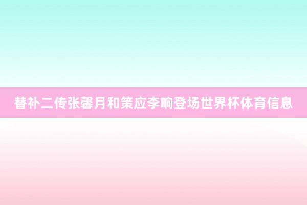 替补二传张馨月和策应李响登场世界杯体育信息
