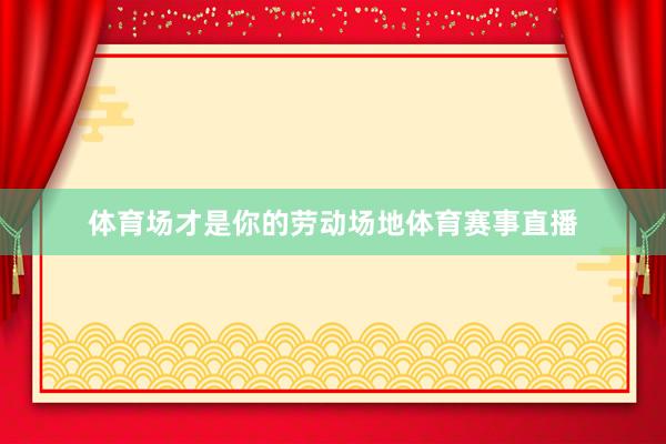 体育场才是你的劳动场地体育赛事直播
