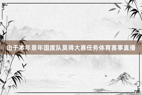 由于本年景年国度队莫得大赛任务体育赛事直播