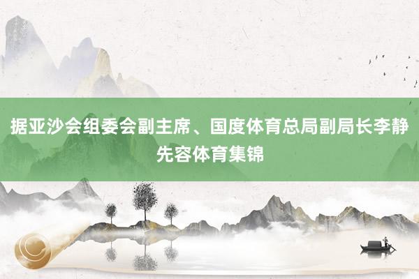 据亚沙会组委会副主席、国度体育总局副局长李静先容体育集锦