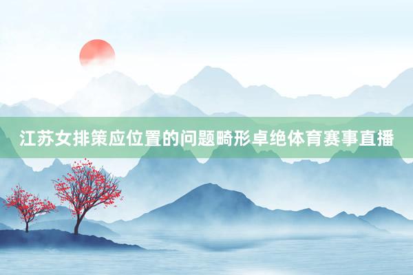 江苏女排策应位置的问题畸形卓绝体育赛事直播