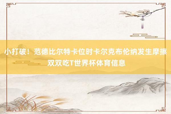 小打破！范德比尔特卡位时卡尔克布伦纳发生摩擦 双双吃T世界杯体育信息
