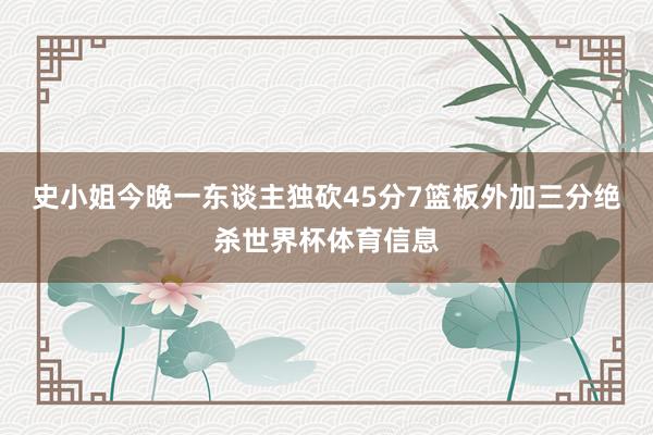 史小姐今晚一东谈主独砍45分7篮板外加三分绝杀世界杯体育信息