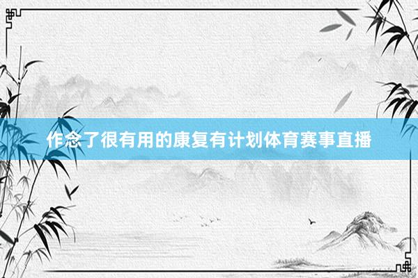 作念了很有用的康复有计划体育赛事直播
