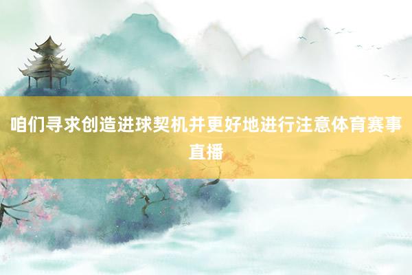 咱们寻求创造进球契机并更好地进行注意体育赛事直播