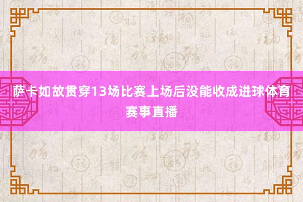 萨卡如故贯穿13场比赛上场后没能收成进球体育赛事直播
