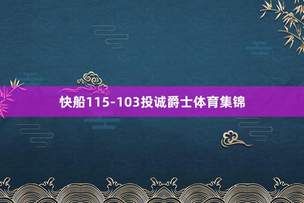快船115-103投诚爵士体育集锦
