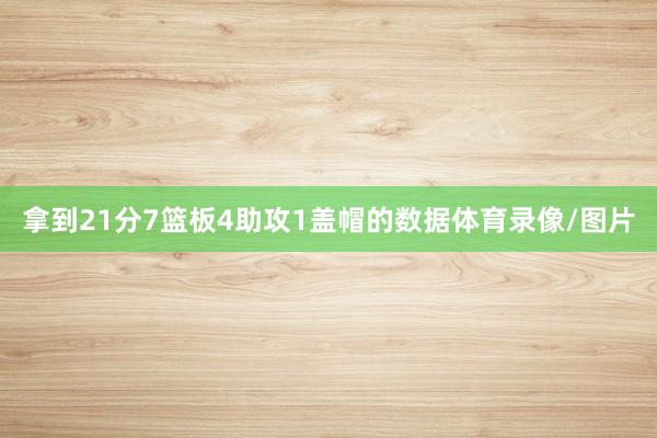 拿到21分7篮板4助攻1盖帽的数据体育录像/图片