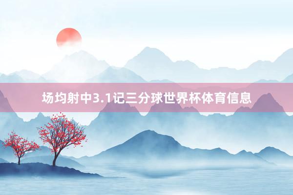场均射中3.1记三分球世界杯体育信息