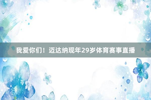 我爱你们！迈达纳现年29岁体育赛事直播