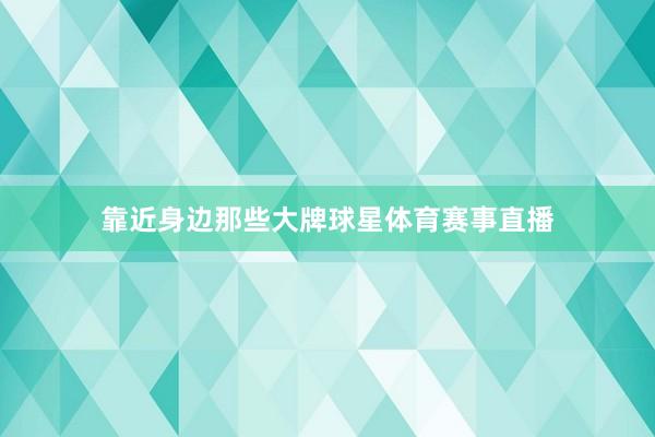 靠近身边那些大牌球星体育赛事直播