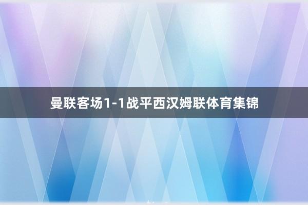 曼联客场1-1战平西汉姆联体育集锦