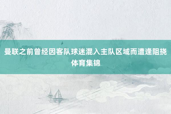曼联之前曾经因客队球迷混入主队区域而遭逢阻挠体育集锦